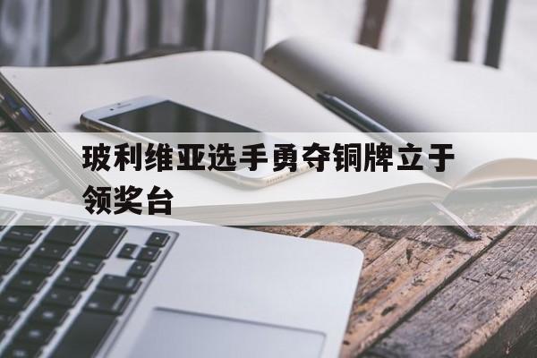 玻利维亚选手勇夺铜牌立于领奖台的简单介绍