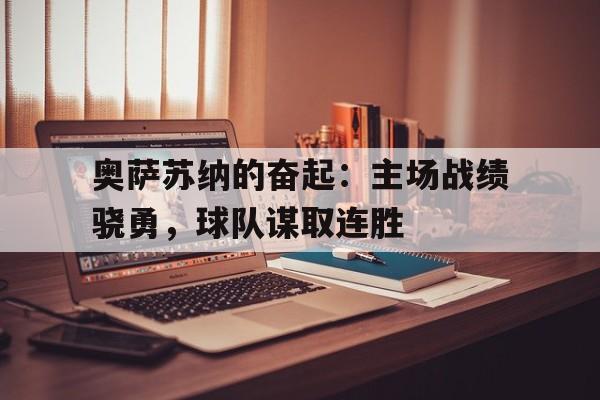 包含奥萨苏纳的奋起：主场战绩骁勇，球队谋取连胜的词条