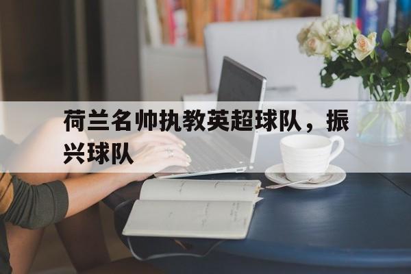 荷兰名帅执教英超球队，振兴球队
