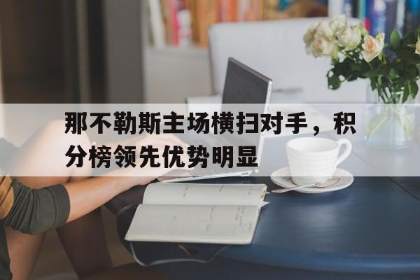 包含那不勒斯主场横扫对手，积分榜领先优势明显的词条