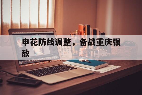 关于申花防线调整，备战重庆强敌的信息