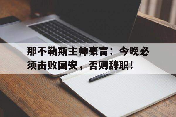 那不勒斯主帅豪言：今晚必须击败国安，否则辞职！那不勒斯全胜