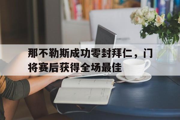 那不勒斯成功零封拜仁，门将赛后获得全场最佳