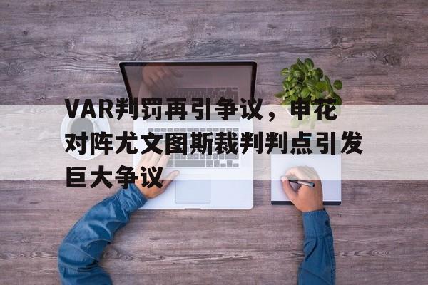 VAR判罚再引争议，申花对阵尤文图斯裁判判点引发巨大争议